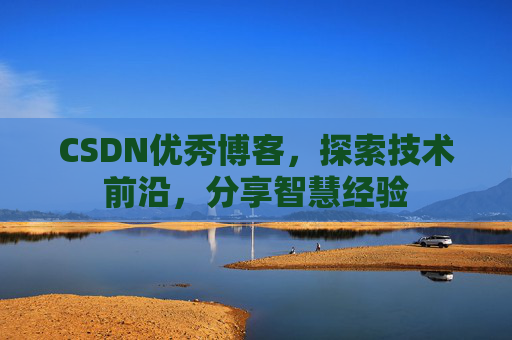 CSDN优秀博客，探索技术前沿，分享智慧经验